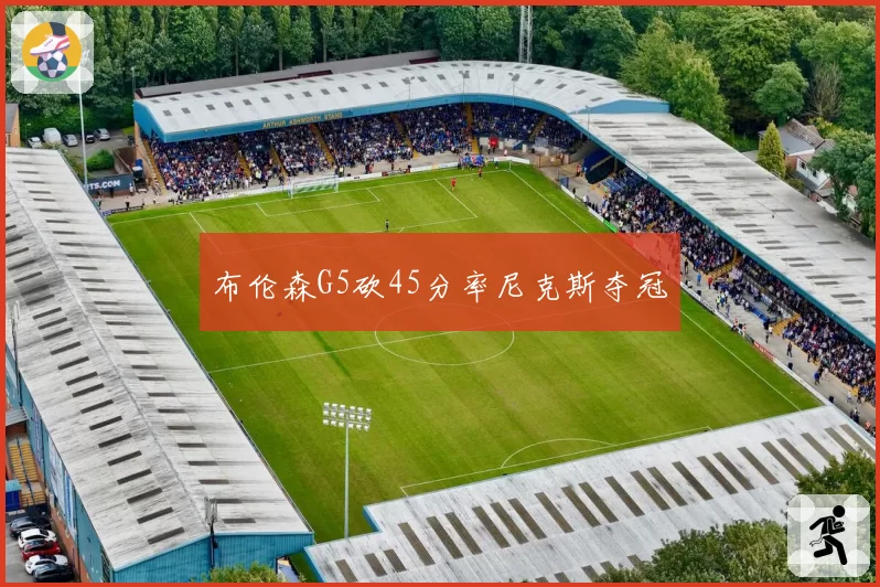 布伦森G5砍45分率尼克斯夺冠