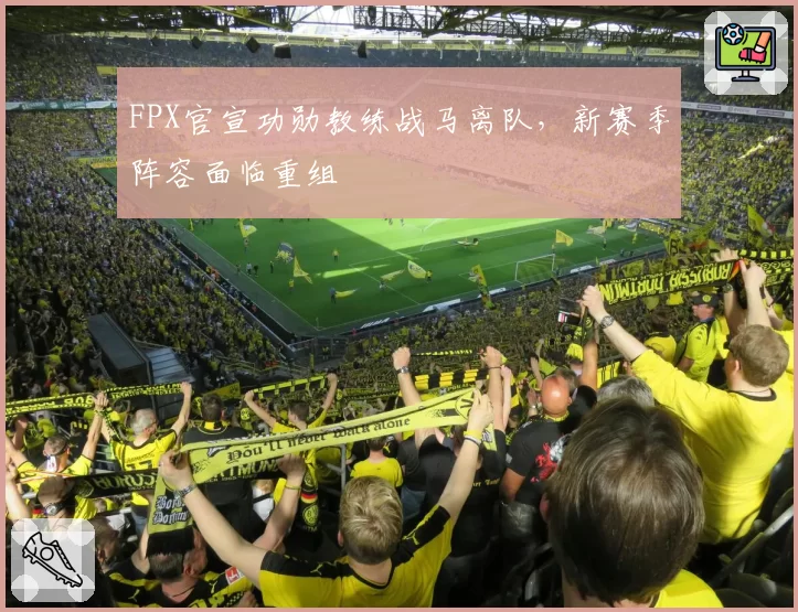 FPX官宣功勋教练战马离队，新赛季阵容面临重组