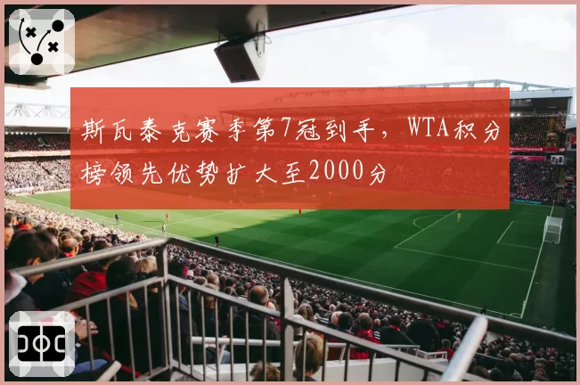 斯瓦泰克赛季第7冠到手，WTA积分榜领先优势扩大至2000分
