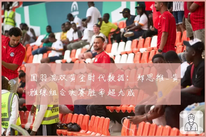 国羽混双黄金时代数据:郑思维_黄雅琼组合决赛胜率超九成