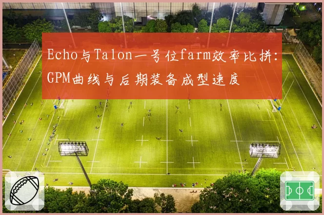 Echo与Talon一号位farm效率比拼:GPM曲线与后期装备成型速度