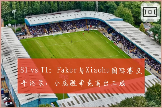 S1 vs T1:Faker与Xiaohu国际赛交手记录,小虎胜率竟高出三成