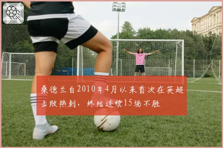 桑德兰自2010年4月以来首次在英超击败热刺,终结连续15场不胜