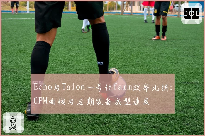 Echo与Talon一号位farm效率比拼：GPM曲线与后期装备成型速度
