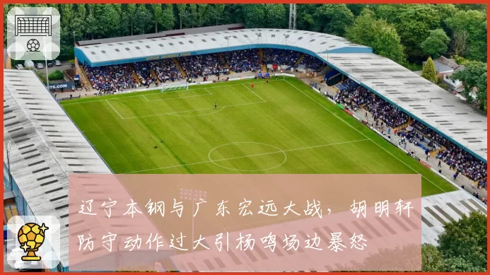 辽宁本钢与广东宏远大战，胡明轩防守动作过大引杨鸣场边暴怒