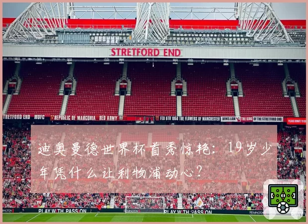 迪奥曼德世界杯首秀惊艳:19岁少年凭什么让利物浦动心?