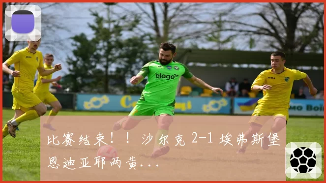比赛结束!!沙尔克 2-1 埃弗斯堡恩迪亚耶两黄...