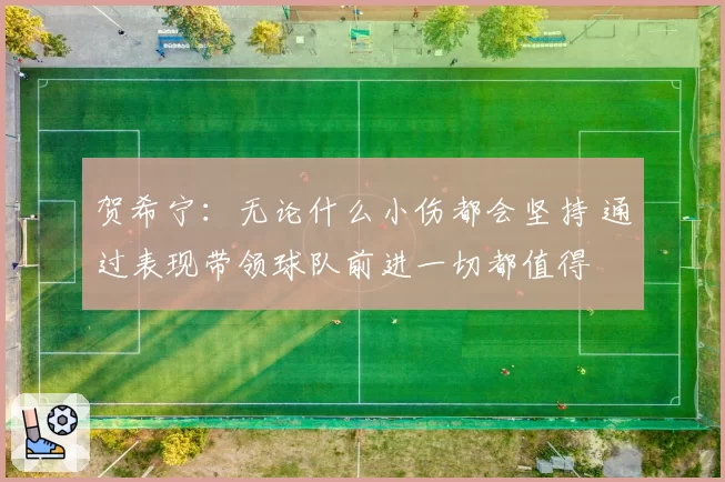 贺希宁：无论什么小伤都会坚持 通过表现带领球队前进一切都值得