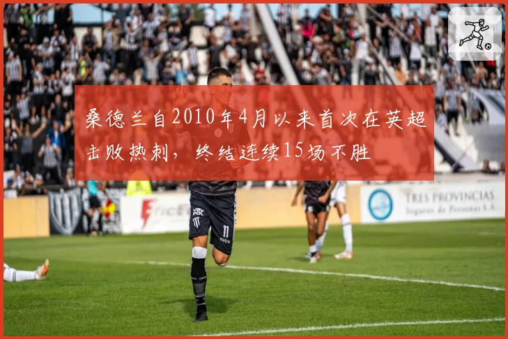 桑德兰自2010年4月以来首次在英超击败热刺，终结连续15场不胜